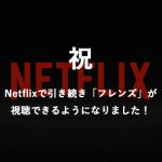 【祝！】Netflixで引き続き海外ドラマ「フレンズ(Friends)」が視聴できるようになりました！