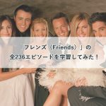 【海外ドラマで英語学習】「フレンズ（Friends）」の全236エピソードを学習してみた！(ネタバレなし)